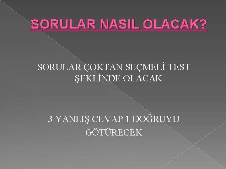 SORULAR NASIL OLACAK? SORULAR ÇOKTAN SEÇMELİ TEST ŞEKLİNDE OLACAK 3 YANLIŞ CEVAP 1 DOĞRUYU