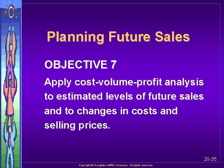 Planning Future Sales OBJECTIVE 7 Apply cost-volume-profit analysis to estimated levels of future sales