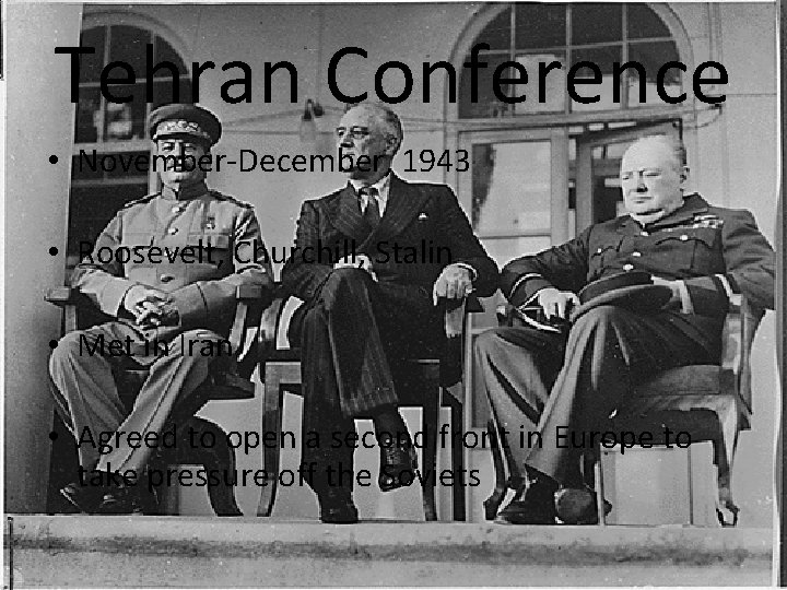 Tehran Conference • November-December, 1943 • Roosevelt, Churchill, Stalin • Met in Iran •