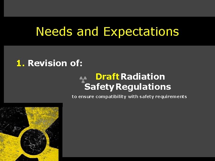 Needs and Expectations 1. Revision of: Draft Radiation Safety Regulations to ensure compatibility with