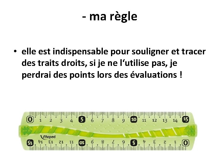 - ma règle • elle est indispensable pour souligner et tracer des traits droits,