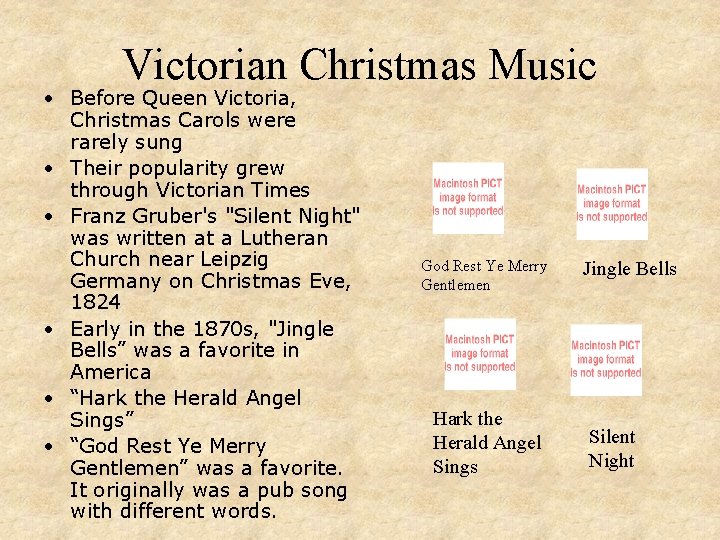 Victorian Christmas Music • Before Queen Victoria, Christmas Carols were rarely sung • Their
