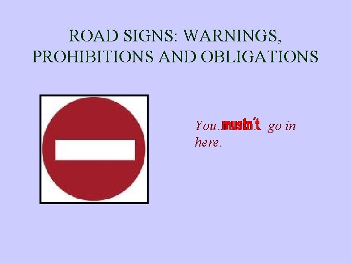 ROAD SIGNS: WARNINGS, PROHIBITIONS AND OBLIGATIONS You………… go in here. 