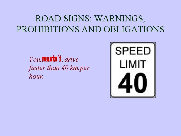 ROAD SIGNS: WARNINGS, PROHIBITIONS AND OBLIGATIONS You. . ………drive faster than 40 km. per