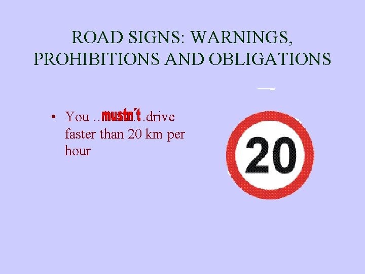 ROAD SIGNS: WARNINGS, PROHIBITIONS AND OBLIGATIONS • You ……. . …. drive faster than