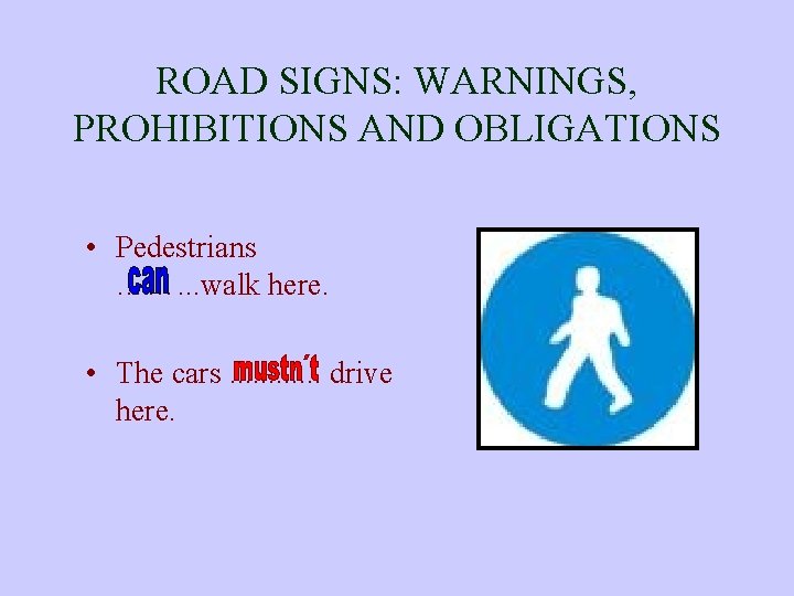 ROAD SIGNS: WARNINGS, PROHIBITIONS AND OBLIGATIONS • Pedestrians ……. . . walk here. •