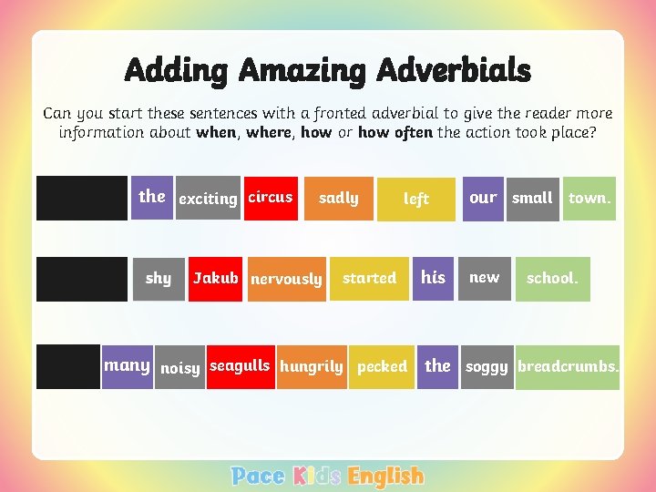 Adding Amazing Adverbials Can you start these sentences with a fronted adverbial to give