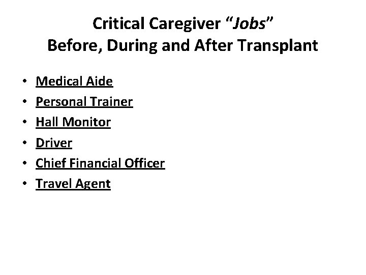 Critical Caregiver “Jobs” Before, During and After Transplant • • • Medical Aide Personal