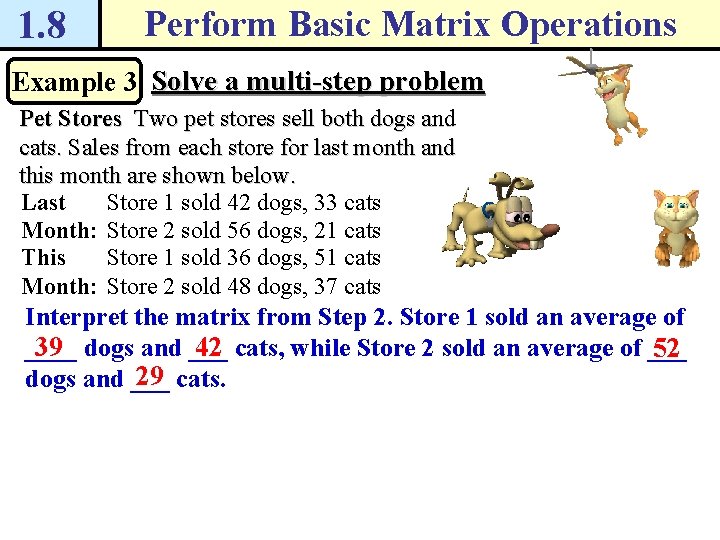 1. 8 Perform Basic Matrix Operations Example 3 Solve a multi-step problem Pet Stores 1. 8 Perform Basic Matrix Operations Example 3 Solve a multi-step problem Pet Stores