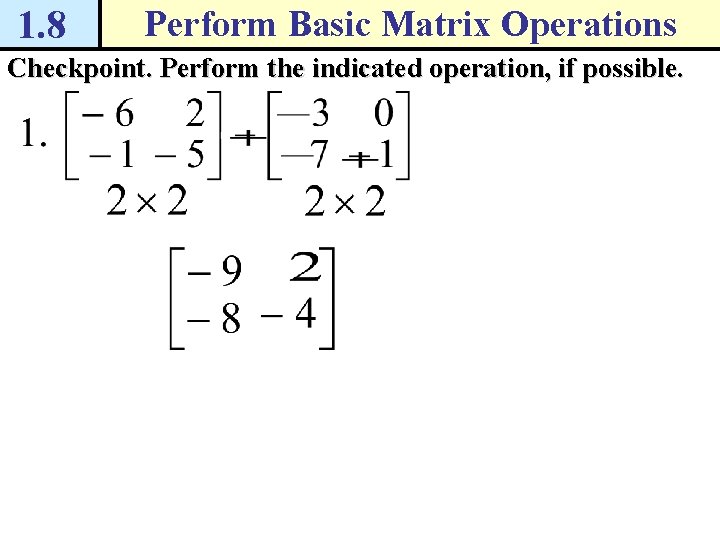 1. 8 Perform Basic Matrix Operations Checkpoint. Perform the indicated operation, if possible. 1. 8 Perform Basic Matrix Operations Checkpoint. Perform the indicated operation, if possible.