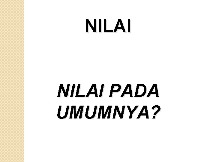 NILAI PADA UMUMNYA? 