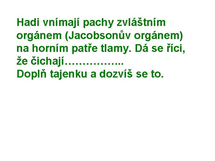 Hadi vnímají pachy zvláštním orgánem (Jacobsonův orgánem) na horním patře tlamy. Dá se říci,