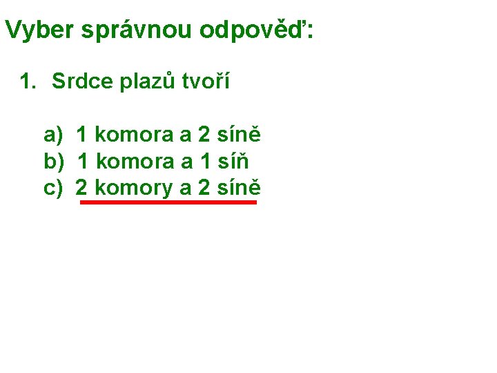 Vyber správnou odpověď: 1. Srdce plazů tvoří a) 1 komora a 2 síně b)