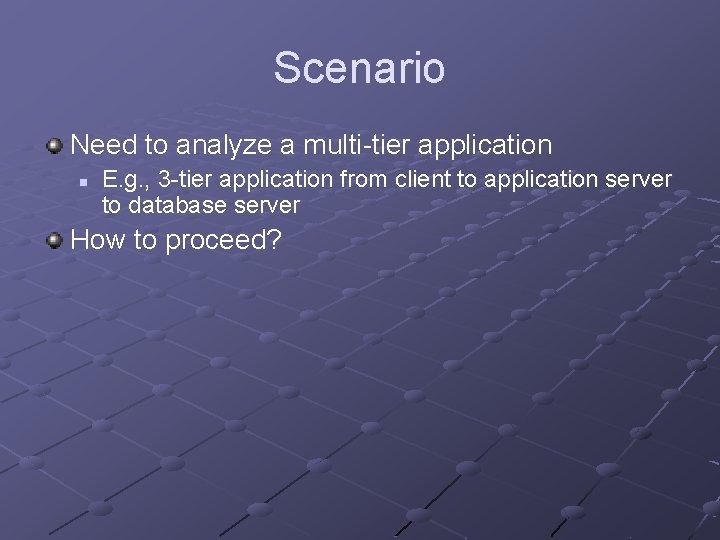 Scenario Need to analyze a multi-tier application n E. g. , 3 -tier application
