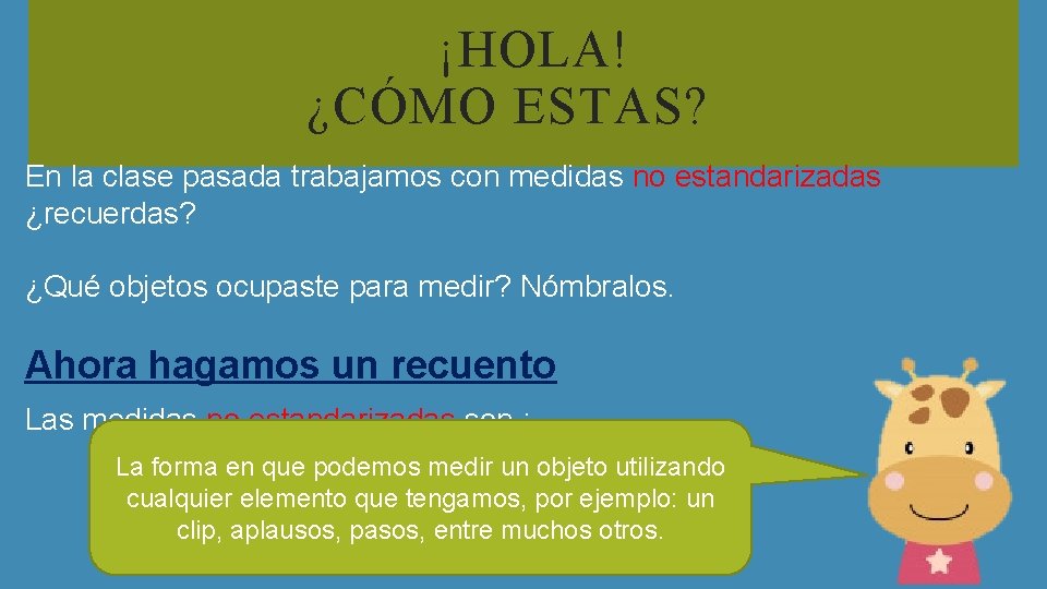 ¡HOLA! ¿CÓMO ESTAS? En la clase pasada trabajamos con medidas no estandarizadas ¿recuerdas? ¿Qué