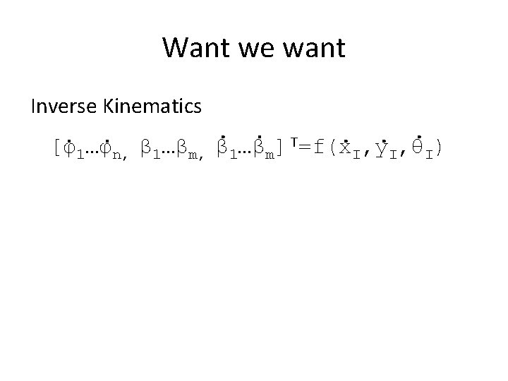 Want we want Inverse Kinematics [φ1…φn, β 1…βm] T=f(x. I, y. I, θI) 