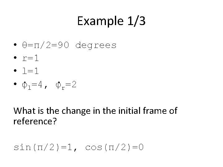 Example 1/3 • • θ=π/2=90 degrees r=1 l=1 φl=4, φr=2 What is the change