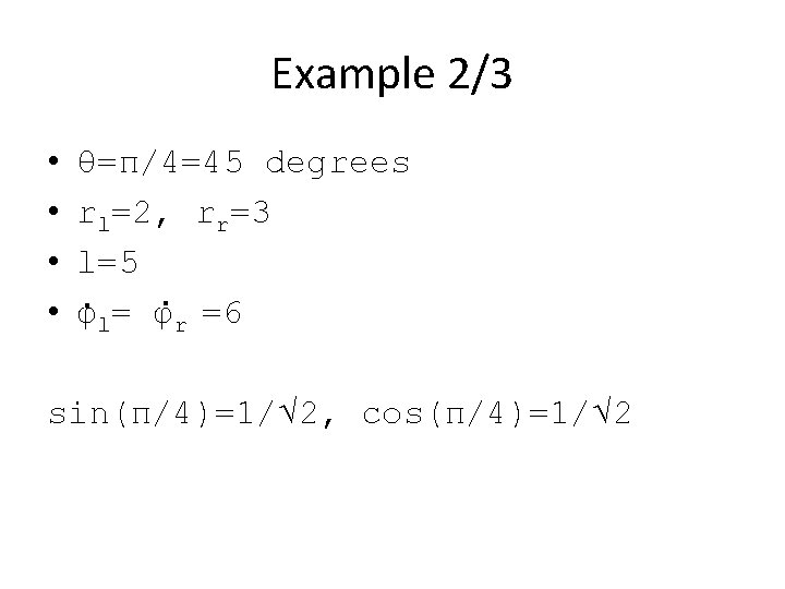 Example 2/3 • • θ=π/4=45 degrees rl=2, rr=3 l=5 φl= φr =6 sin(π/4)=1/√ 2,