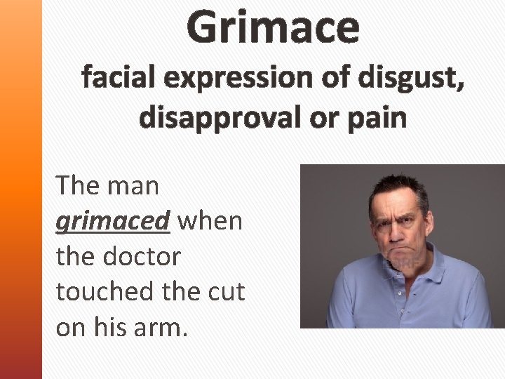 Grimace facial expression of disgust, disapproval or pain The man grimaced when the doctor