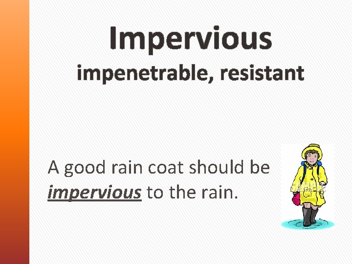 Impervious impenetrable, resistant A good rain coat should be impervious to the rain. 