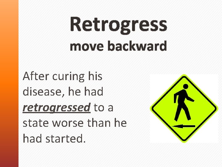 Retrogress move backward After curing his disease, he had retrogressed to a state worse