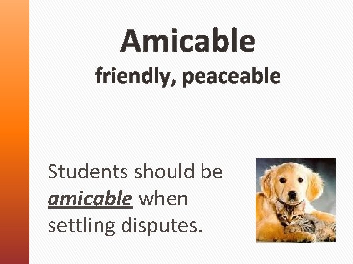 Amicable friendly, peaceable Students should be amicable when settling disputes. 
