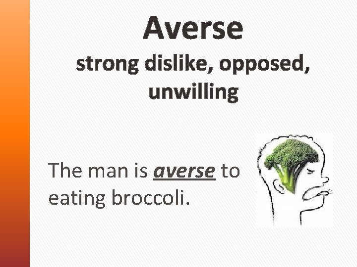 Averse strong dislike, opposed, unwilling The man is averse to eating broccoli. 
