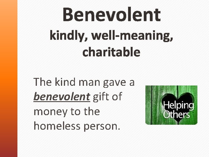 Benevolent kindly, well-meaning, charitable The kind man gave a benevolent gift of money to