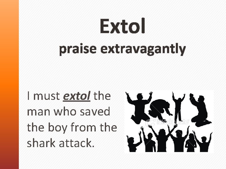 Extol praise extravagantly I must extol the man who saved the boy from the