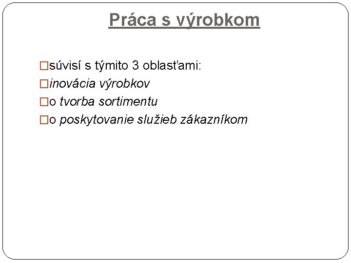 Práca s výrobkom �súvisí s týmito 3 oblasťami: �inovácia výrobkov �o tvorba sortimentu �o