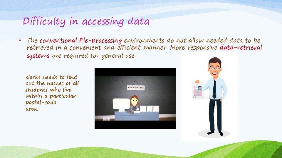 Difficulty in accessing data • The conventional file-processing environments do not allow needed data