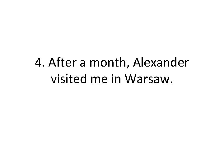 4. After a month, Alexander visited me in Warsaw. 