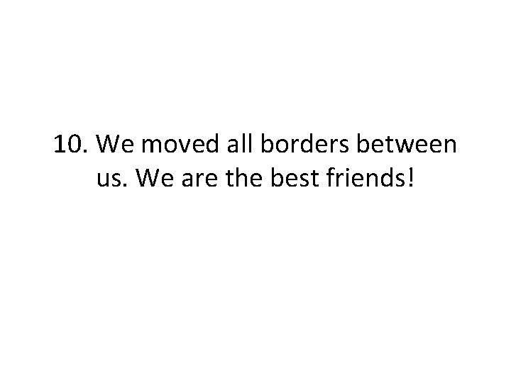 10. We moved all borders between us. We are the best friends! 