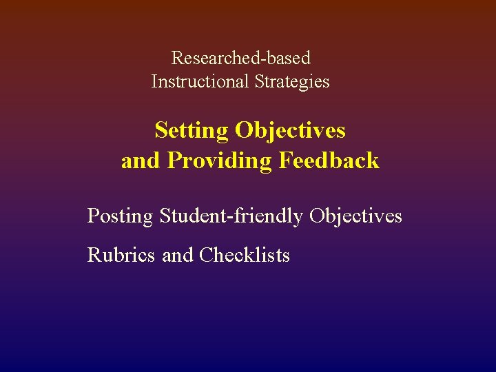 Researched-based Instructional Strategies Setting Objectives and Providing Feedback Posting Student-friendly Objectives Rubrics and Checklists