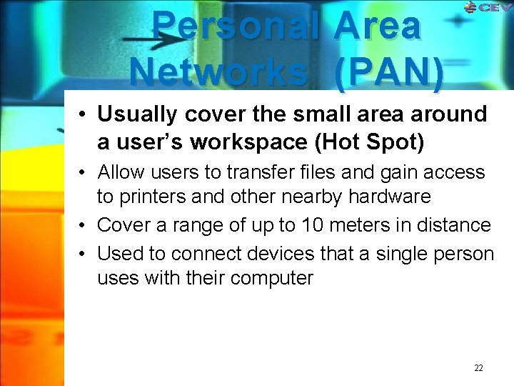 Personal Area Networks (PAN) • Usually cover the small area around a user’s workspace Personal Area Networks (PAN) • Usually cover the small area around a user’s workspace