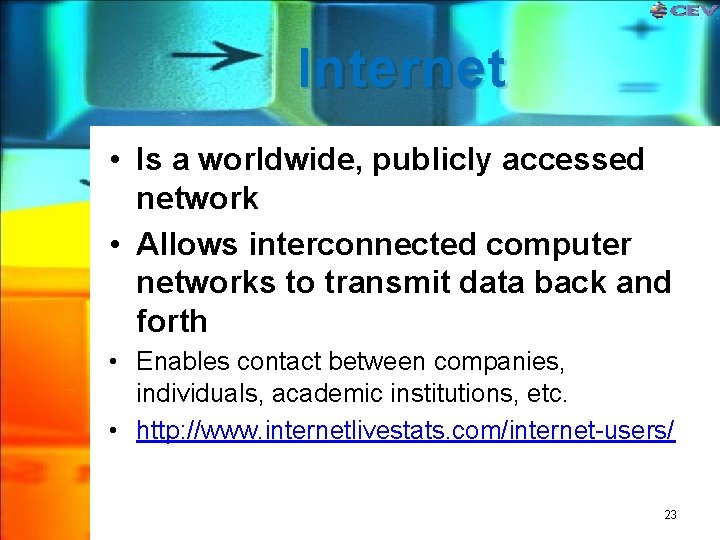 Internet • Is a worldwide, publicly accessed network • Allows interconnected computer networks to Internet • Is a worldwide, publicly accessed network • Allows interconnected computer networks to