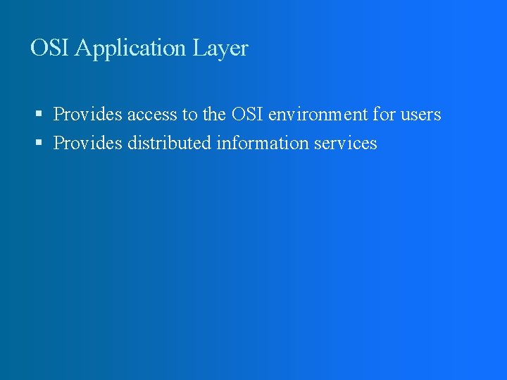 OSI Application Layer Provides access to the OSI environment for users Provides distributed information