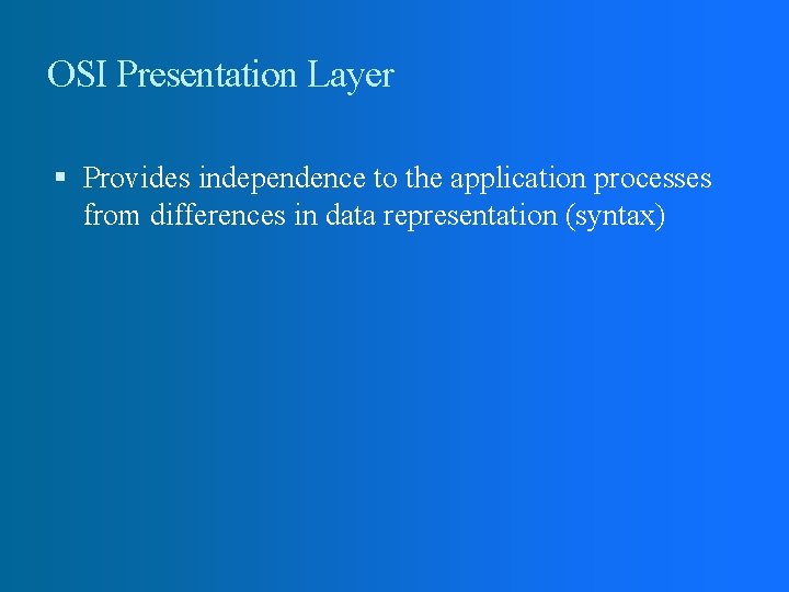 OSI Presentation Layer Provides independence to the application processes from differences in data representation