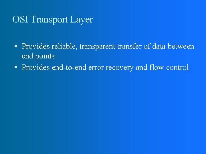 OSI Transport Layer Provides reliable, transparent transfer of data between end points Provides end-to-end