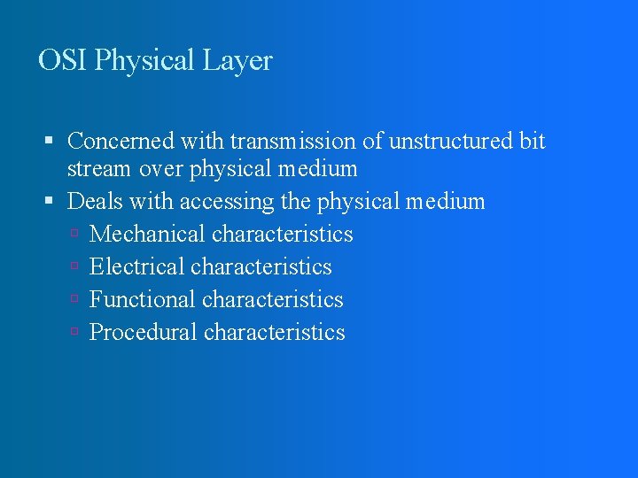 OSI Physical Layer Concerned with transmission of unstructured bit stream over physical medium Deals