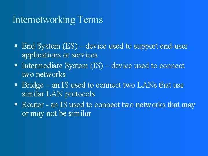 Internetworking Terms End System (ES) – device used to support end-user applications or services