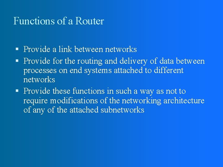 Functions of a Router Provide a link between networks Provide for the routing and