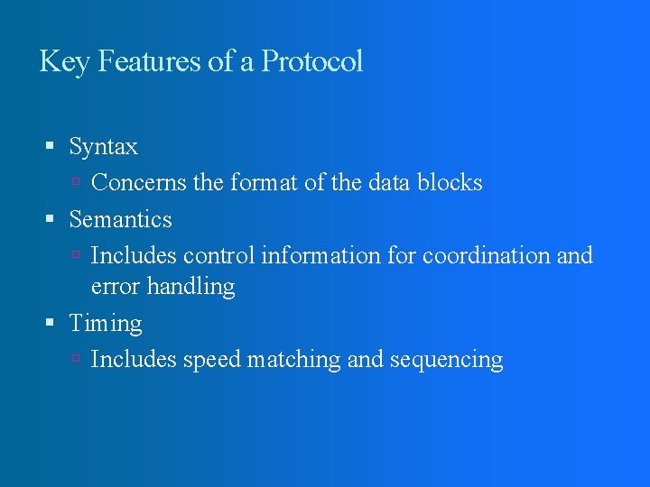 Key Features of a Protocol Syntax Concerns the format of the data blocks Semantics