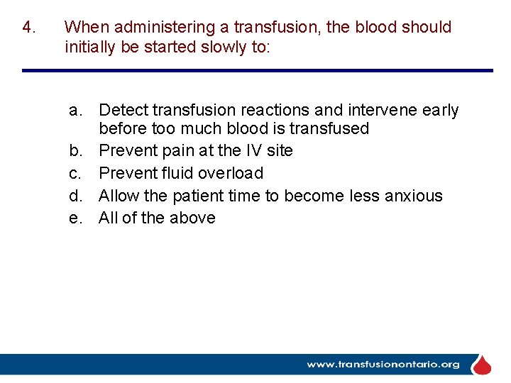 4. When administering a transfusion, the blood should initially be started slowly to: a.
