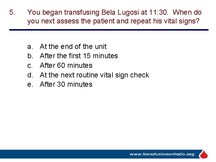 5. You began transfusing Bela Lugosi at 11: 30. When do you next assess