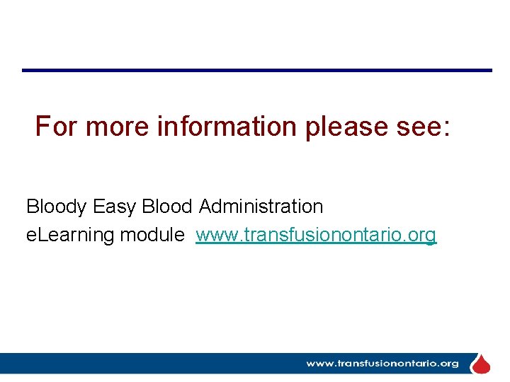 For more information please see: Bloody Easy Blood Administration e. Learning module www. transfusionontario.
