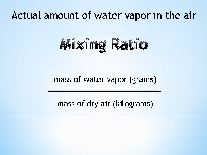 Actual amount of water vapor in the air Mixing Ratio mass of water vapor