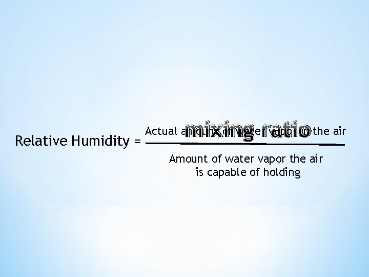 Relative Humidity = mixing ratio Actual amount of water vapor in the air Amount