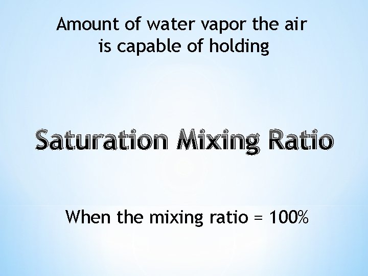 Amount of water vapor the air is capable of holding Saturation Mixing Ratio When