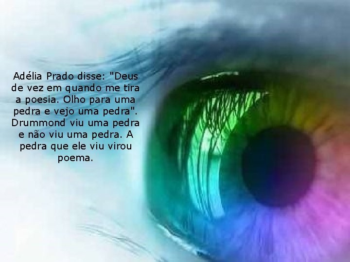 Adélia Prado disse: "Deus de vez em quando me tira a poesia. Olho para